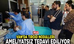 Van’da tiroid nodülleri ameliyatsız tedavi ediliyor