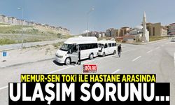 Memur-Sen TOKİ ile hastane arasında ulaşım sorunu...