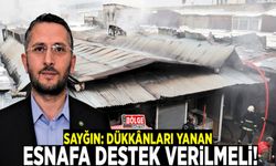Sayğın: Dükkânları yanan esnafa destek verilmeli!