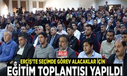 Erciş’te seçimde görev alacaklar için eğitim toplantısı yapıldı