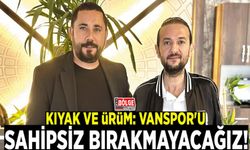 Kıyak ve Ürüm: Vanspor'u sahipsiz bırakmayacağız!