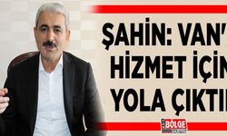 Şahin: Van'a hizmet için yola çıktık