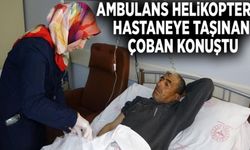 Ambulans helikopterle hastaneye taşınan çoban konuştu