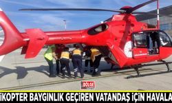 Helikopter baygınlık geçiren vatandaş için havalandı