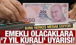 Emekli olacaklara '7 yıl kuralı' uyarısı!