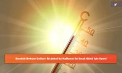 Sıcaklık Rekoru Geliyor: İstanbul’da Haftanın En Sıcak Günü İçin Uyarı!