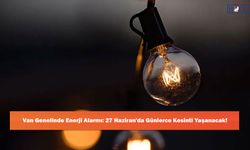 Van Genelinde Enerji Alarmı: 27 Haziran'da Günlerce Kesinti Yaşanacak!
