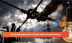 Van'da Kötü Haber Geldi: 3 Günlük Elektrik Kesintisi Başlıyor!