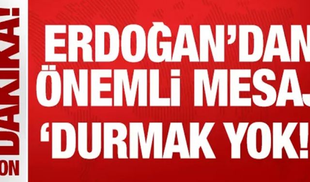 Cumhurbaşkanı Erdoğan'dan önemli mesaj: Durmak yok!
