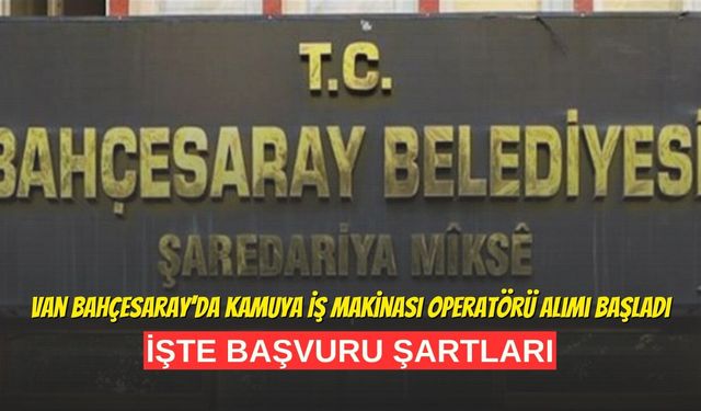 Van Bahçesaray’da Kamuya İş Makinası Operatörü Alımı Başladı: İşte Şartlar