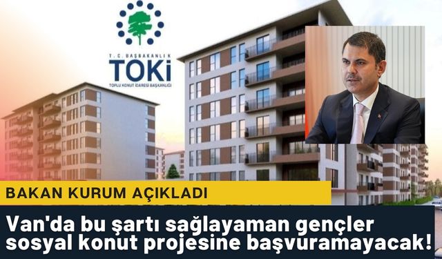 Van'da bu şartı sağlayaman gençler sosyal konut projesine başvuramayacak!