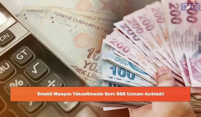Emekli Maaşını Yükseltmenin Sırrı: SGK Uzmanı Açıkladı!
