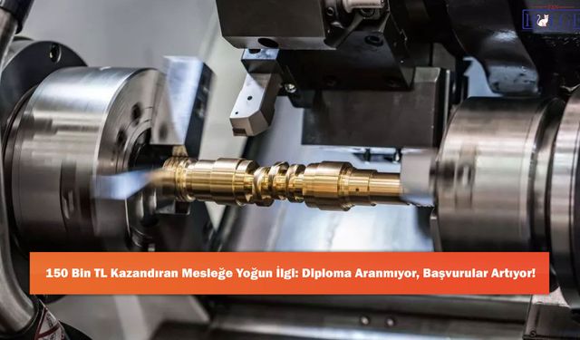 150 Bin TL Kazandıran Mesleğe Yoğun İlgi: Diploma Aranmıyor, Başvurular Artıyor!