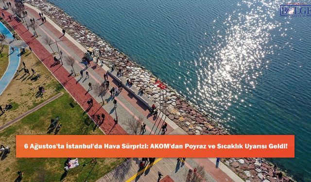 6 Ağustos'ta İstanbul'da Hava Sürprizi: AKOM'dan Poyraz ve Sıcaklık Uyarısı Geldi!