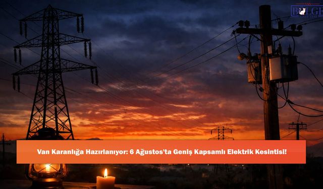 Van Karanlığa Hazırlanıyor: 6 Ağustos'ta Geniş Kapsamlı Elektrik Kesintisi!