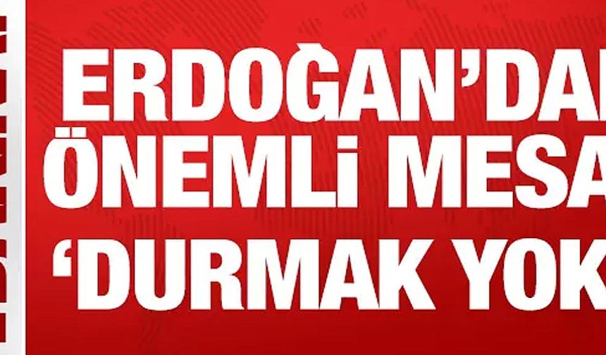 Cumhurbaşkanı Erdoğan'dan önemli mesaj: Durmak yok!