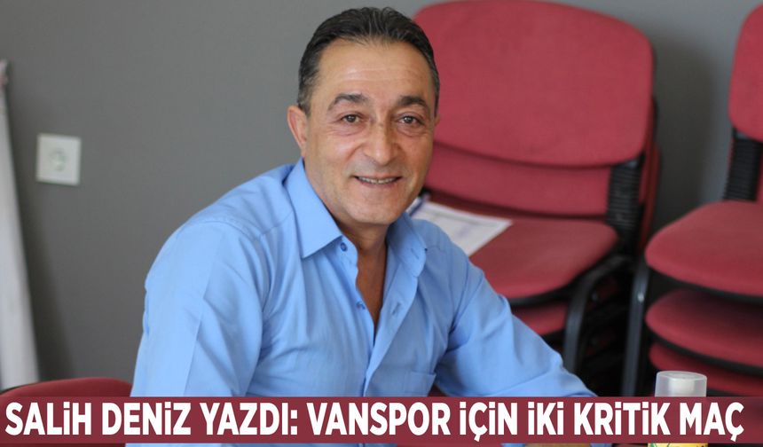 Salih Deniz Yazdı: Vanspor için iki kritik maç