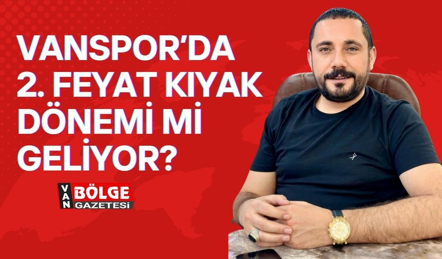 Vanspor’da 2. Feyat Kıyak Dönemi Mi Geliyor?
