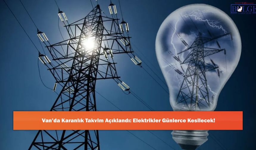 Van’da Karanlık Takvim Açıklandı: Elektrikler Günlerce Kesilecek!