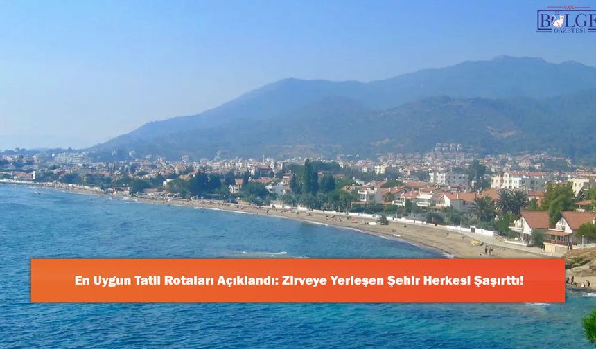 En Uygun Tatil Rotaları Açıklandı: Zirveye Yerleşen Şehir Herkesi Şaşırttı!