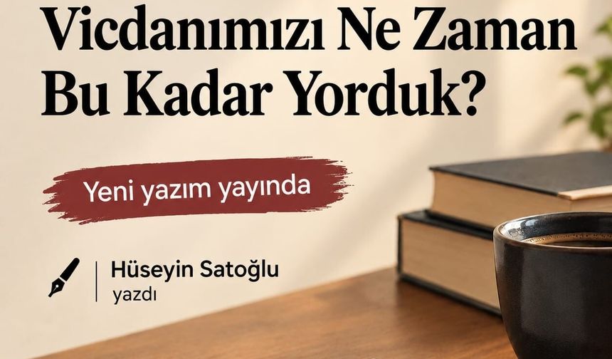 Vicdanımızı Ne Zaman Bu Kadar Yorduk?